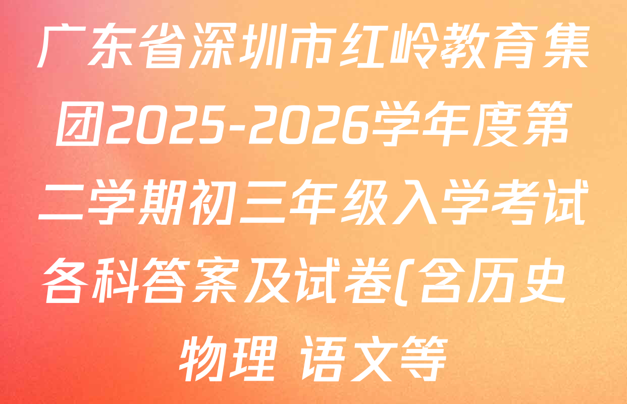 广东省深圳市红岭教育集团2025-2026学年度第二学期初三年级入学考试各科答案及试卷(含历史 物理 语文等) 广东省深圳市红岭教育集团2025-2026学年度第二学期初三年级入学考试各科答案及试卷(含历史 物理 语文等)